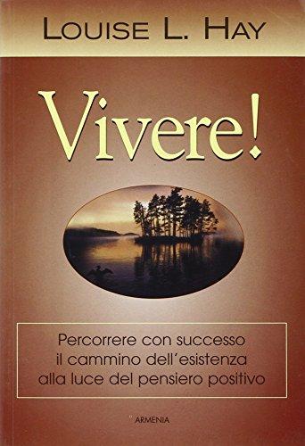 Vivere! Percorrere con successo il cammino dell'esistenza alla luce del pensiero positivo