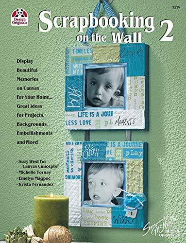 Scrapbooking on the Wall 2: Display Beautiful Memories on Canvas for Your Home Great Ideas for Projects, Backgrounds, Embellishments and More