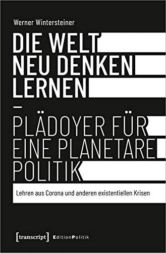 Die Welt neu denken lernen - Plädoyer für eine planetare Politik: Lehren aus Corona und anderen existentiellen Krisen (Edition Politik, Bd. 119)