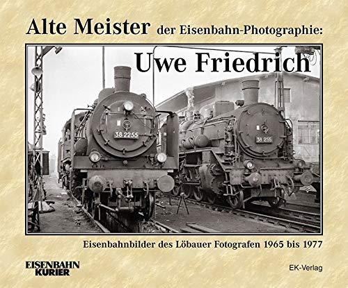 Alte Meister der Eisenbahn-Photographie: Uwe Friedrich: Eisenbahnbilder des Löbauer Fotografen