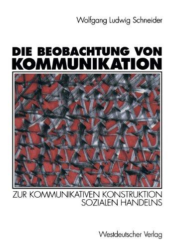 Die Beobachtung von Kommunikation: Zur kommunikativen Konstruktion sozialen Handelns