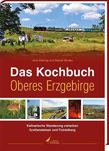 Das Kochbuch Oberes Erzgebirge: - Kulinarische Wanderung zwischen Greifensteinen und Fichtelberg -