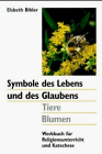 Symbole des Lebens und des Glaubens. Tiere, Blumen. Werkbuch für Religionsunterricht und Katechese