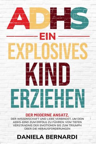 ADHS, ein explosives Kind erziehen: Vom Verständnis der Emotionen bis zum Triumph über die Herausforderungen:Der moderne Ansatz, der Wissenschaft und Liebe verbindet, um dein Kind zum Erfolg zu führen