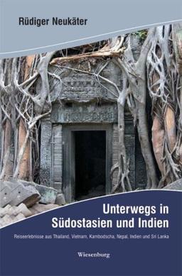 Unterwegs in Südostasien und Indien: Reiseerlebnisse aus Thailand, Vietnam, Kambodscha, Nepal, Indien und Sri Lanka