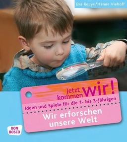 Wir erforschen unsere Welt: Ideen und Spiele für die 1- bis 3-Jährigen