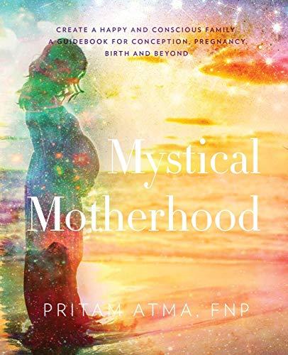 Mystical Motherhood: Create a Happy and Conscious Family:: A Guidebook for Conception, Pregnancy, Birth and Beyond