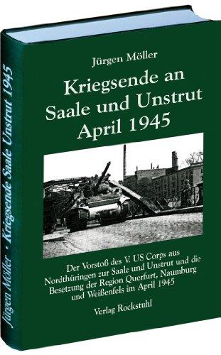 Kriegsende an Saale und Unstrut April 1945: Der Vorstoß des V. US Corps aus Nordthüringen zur Saale und Unstrut und die Besetzung der Region Querfurt, Naumburg und Weißenfels im April 1945