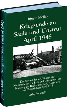 Kriegsende an Saale und Unstrut April 1945: Der Vorstoß des V. US Corps aus Nordthüringen zur Saale und Unstrut und die Besetzung der Region Querfurt, Naumburg und Weißenfels im April 1945