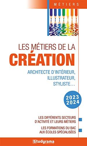 Les métiers de la création : architecte d'intérieur, illustrateur, styliste... : les différents secteurs d'activité et leurs métiers, les formations du bac aux écoles spécialisées, 2023-2024