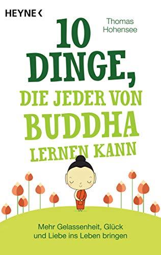 10 Dinge, die jeder von Buddha lernen kann: Mehr Gelassenheit, Glück und Liebe ins Leben bringen