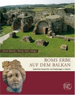 Roms Erbe auf dem Balkan: Spätantike Kaiservillen und Stadtanlagen in Serbien