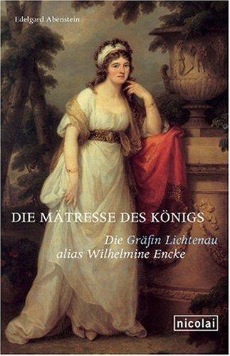 Die Mätresse des Königs: Die Gräfin Lichtenau alias Wilhelmine Encke