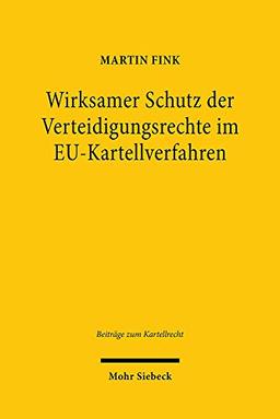 Wirksamer Schutz der Verteidigungsrechte im EU-Kartellverfahren: Reichweite und Rechtsfolgen (Beiträge zum Kartellrecht)