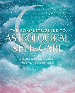 The Complete Guide to Astrological Self-Care: A Holistic Approach to Wellness for Every Sign in the Zodiac (6) (Complete Illustrated Encyclopedia, Band 6)