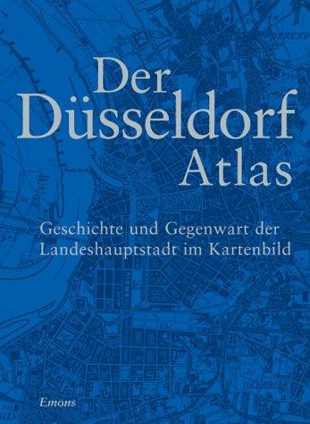 Düsseldorf Atlas: Geschichte und Gegenwart der Landeshauptstadt im Kartenbild