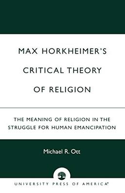 Max Horkheimer's Critical Theory of Religion: The Meaning of Religion in the Struggle for Human Emancipation