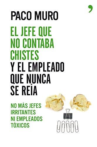 El jefe que no contaba chistes y el empleado que nunca se reía : no más jefes irritantes ni empleados tóxicos