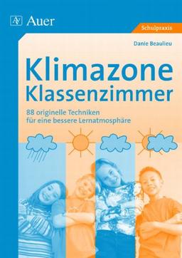 Klimazone Klassenzimmer: 88 originelle Techniken für eine bessere Lernatmosphäre