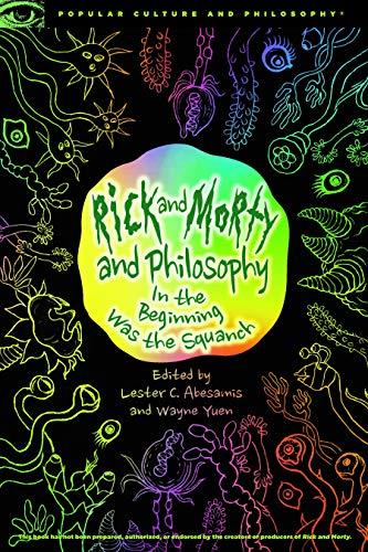 Rick and Morty and Philosophy: In the Beginning Was the Squanch (Popular Culture and Philosophy, Band 125)