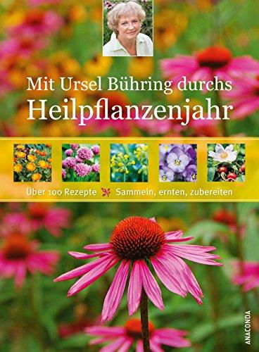 Mit Ursel Bühring durchs Heilpflanzenjahr: Über 100 Rezepte - sammeln, ernten, zubereiten