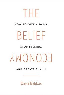 The Belief Economy: How to Give a Damn, Stop Selling, and Create Buy-In