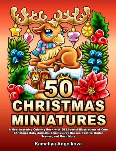 50 CHRISTMAS MINIATURES: A Heartwarming Coloring Book with 50 Cheerful Illustrations of Cute Christmas Baby Animals, Small Quirky Houses, Festive Winter Scenes, and Much More