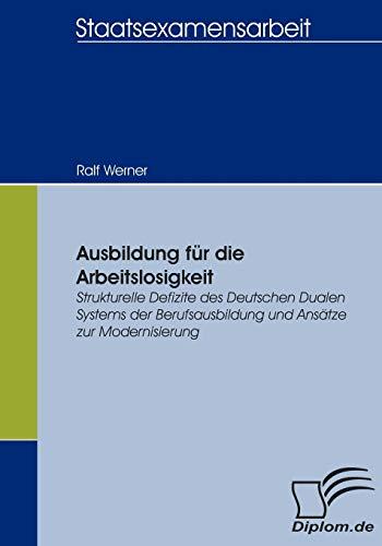 Ausbildung für die Arbeitslosigkeit. Strukturelle Defizite des Deutschen Dualen Systems der Berufsausbildung und Ansätze zur Modernisierung