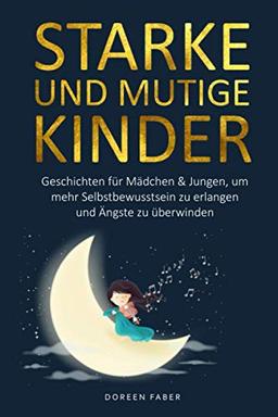 starke und mutige Kinder – Geschichten für Mädchen & Jungen um mehr Selbstbewusstsein zu erlangen und Ängste zu überwinden: Erzählungen zum selber lesen oder vorlesen für Eltern und Kinder