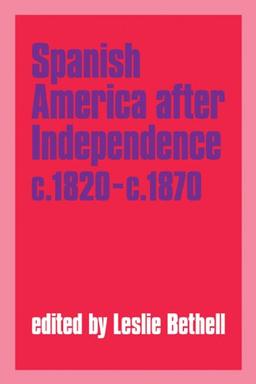 Spanish America after Independence, c.1820-c.1870 (Cambridge History of Latin America)