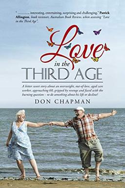 Love in the Third Age: A bitter sweet story about an overweight, out-of-love, aged care worker, approaching 60, gripped by revenge and faced with the ... something about his life or decline?