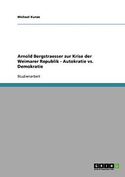 Arnold Bergstraesser zur Krise der Weimarer Republik - Autokratie vs. Demokratie