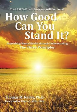 How Good Can You Stand It?: Flourishing Mental Health through Understanding The Three Principles