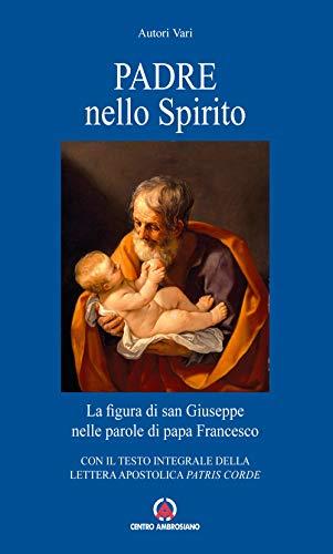 Padre nello Spirito. La figura di san Giuseppe nelle parole di papa Francesco. Con il testo integrale della Lettera Apostolica «Patris corde»