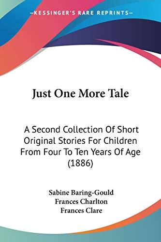 Just One More Tale: A Second Collection Of Short Original Stories For Children From Four To Ten Years Of Age (1886)