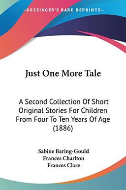 Just One More Tale: A Second Collection Of Short Original Stories For Children From Four To Ten Years Of Age (1886)