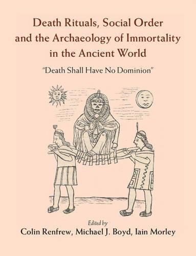 Death Rituals, Social Order and the Archaeology of Immortality in the Ancient World: 'Death Shall Have No Dominion'