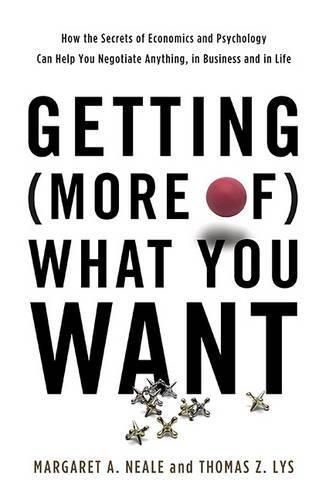 Getting (More of) What You Want: How the Secrets of Economics and Psychology Can Help You Negotiate Anything, in Business and in Life