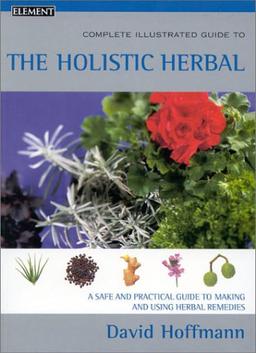 The Complete Illustrated Holistic Herbal: A Safe and Practical Guide to Making and Using Herbal Remedies (Complete Illustrated Guide to)