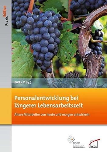 Personalentwicklung bei längerer Lebensarbeitszeit: Ältere Mitarbeiter von heute und morgen entwickeln (DGFP PraxisEdition)