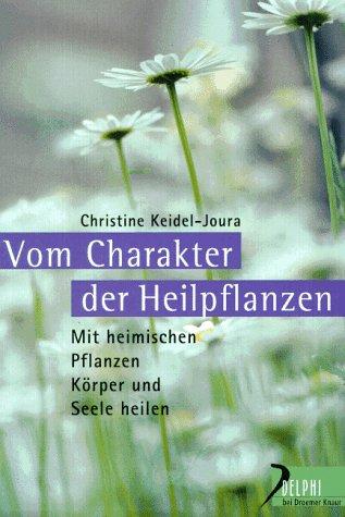 Vom Charakter der Heilpflanzen. Mit heimischen Pflanzen Körper und Seele heilen