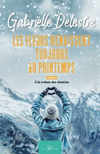 Les fleurs renaissent toujours au printemps : Tome 2 : A la croisée des chemins