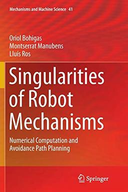 Singularities of Robot Mechanisms: Numerical Computation and Avoidance Path Planning (Mechanisms and Machine Science, Band 41)