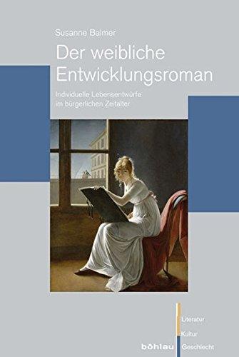 Der weibliche Entwicklungsroman: Individuelle Lebensentwürfe im bürgerlichen Zeitalter (Literatur - Kultur - Geschlecht)