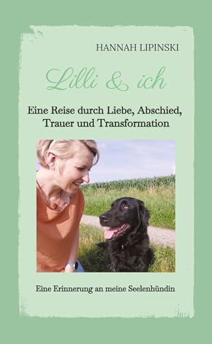 Lilli & ich - Eine Erinnerung an meine Seelenhündin: Eine Reise durch Liebe, Abschied, Trauer und Transformation - eine berührende Erzählung über ... die kostbare Verbindung, die niemals vergeht