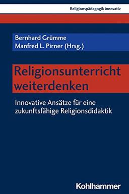 Religionsunterricht weiterdenken: Innovative Ansätze für eine zukunftsfähige Religionsdidaktik (Religionspädagogik innovativ, 55, Band 55)