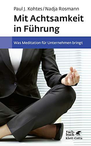 Mit Achtsamkeit in Führung: Was Meditation für Unternehmen bringt. Grundlagen, wissenschaftliche Erkenntnisse, Best Practices