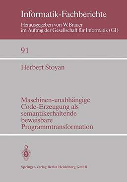 Maschinen-unabhängige Code-Erzeugung als Semantikerhaltende Beweisbare Programmtransformation (Informatik-Fachberichte) (German Edition) (Informatik-Fachberichte, 91, Band 91)