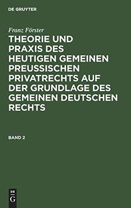 Franz Förster: Theorie und Praxis des heutigen gemeinen preußischen Privatrechts auf der Grundlage des gemeinen deutschen Rechts. Band 2