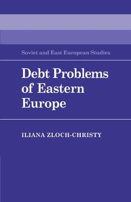 Debt Problems of Eastern Europe (Cambridge Russian, Soviet and Post-Soviet Studies, Band 57)